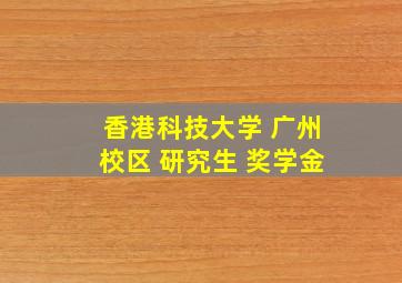 香港科技大学 广州校区 研究生 奖学金